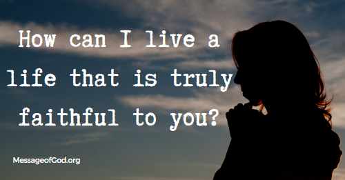 How can I live a life that is truly faithful to you?