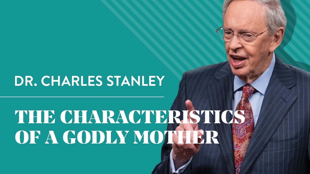 The Characteristics Of A Godly Mother Dr. Charles Stanley