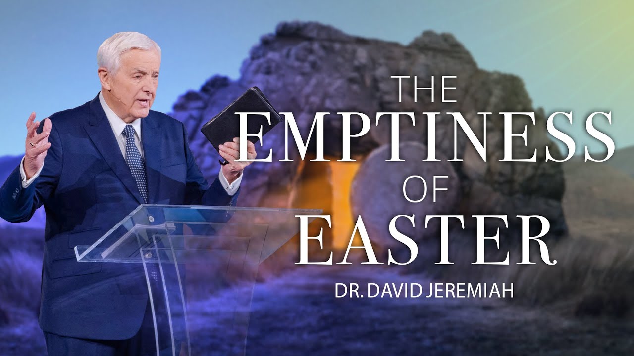 The "Emptiness" of Easter Dr. David Jeremiah